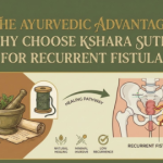 Why Kshar Sutra is the Ultimate Cure for Recurrent Fistula : The Ayurvedic Advantage: